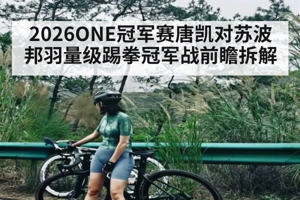 2026ONE冠军赛唐凯对苏波邦羽量级踢拳冠军战前瞻拆解