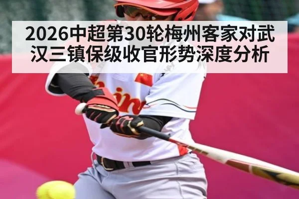 2026中超第30轮梅州客家对武汉三镇保级收官形势深度分析